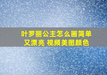 叶罗丽公主怎么画简单又漂亮 视频美图颜色